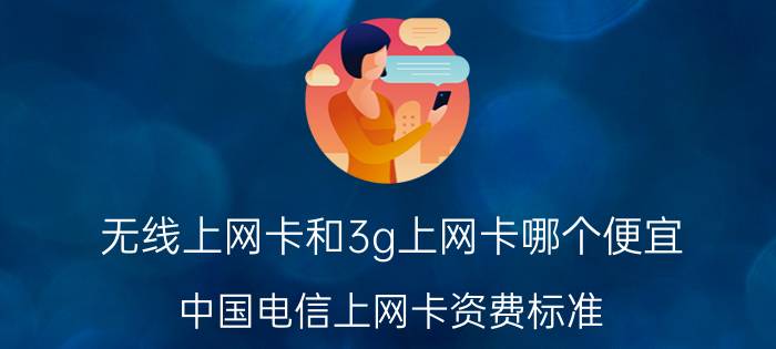 无线上网卡和3g上网卡哪个便宜 中国电信上网卡资费标准？